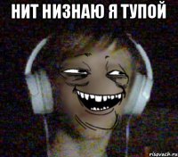 нит низнаю я тупой 