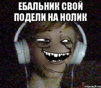 ебальник свой подели на нолик 