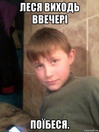 леся виходь ввечері поїбеся.