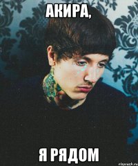 Акира, я рядом