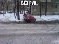 без рук.. 