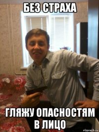 без страха гляжу опасностям в лицо