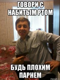 говори с набитым ртом будь плохим парнем