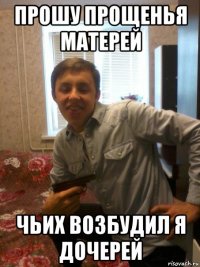 прошу прощенья матерей чьих возбудил я дочерей