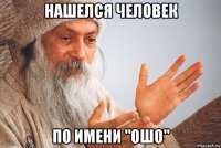 нашелся человек по имени "ошо"