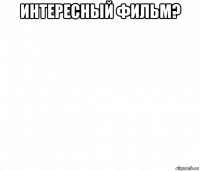 интересный фильм? 