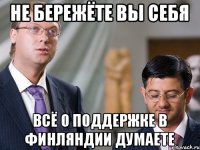 Не бережёте вы себя Всё о поддержке в Финляндии думаете