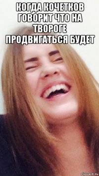 когда кочетков говорит что на твороге продвигаться будет 