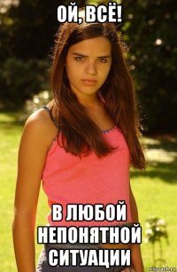 ОЙ, ВСЁ! В любой непонятной ситуации