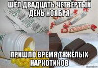 шёл двадцать четвёртый день ноября пришло время тяжёлых наркотиков