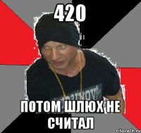 420 Потом шлюх не считал