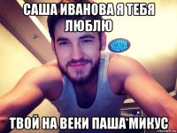 саша иванова я тебя люблю твой на веки паша микус