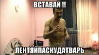 вставай !! лентяйпаскудатварь