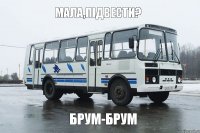 МАЛА,ПІДВЕСТИ? БРУМ-БРУМ