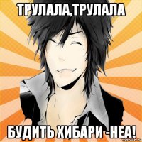 трулала,трулала будить хибари -неа!