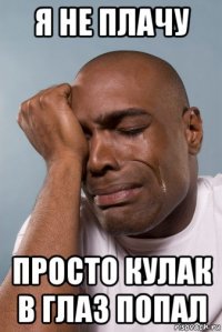я не плачу просто кулак в глаз попал