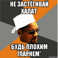 не застёгивай халат будь плохим парнем