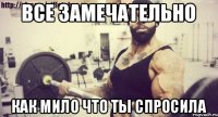 ВСЕ ЗАМЕЧАТЕЛЬНО КАК МИЛО ЧТО ТЫ СПРОСИЛА