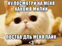 ну посмотри на меня какой я милий постав дль меня лайк <3