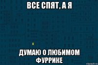 все спят, а я думаю о любимом фуррике