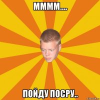 мммм.... пойду посру..