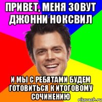 привет, меня зовут Джонни Ноксвил и мы с ребятами будем готовиться к итоговому сочинению