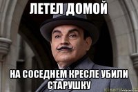 Летел домой На соседнем кресле убили старушку