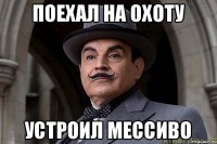 поехал на охоту устроил мессиво