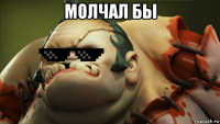 молчал бы 