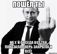 пошёл ты на х*й от седа вот так показала дверь закрыла и всё!