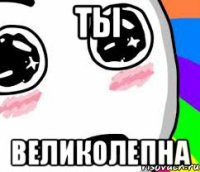 Ты Великолепна