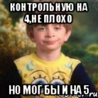 контрольную на 4,не плохо но мог бы и на 5