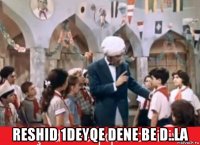  reshid 1deyqe dene be d..la