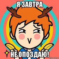 я завтра не опоздаю!