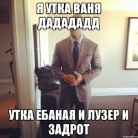 я утка ваня дадададд утка ебаная и лузер и задрот