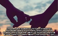  отношения. они не начинаются с постели. не начинаются с предложения давай встречаться. или с первого поцелуя. они начинаются, когда ваши руки сами по себе переплетаются, и потом их очень сложно разъединить. именно с этой секунды, вы – пара.