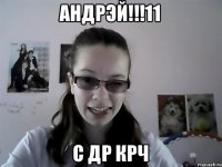 Андрэй!!!11 С ДР КРЧ