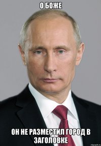 О Боже Он не разместил город в заголовке