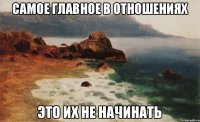 Самое главное в отношениях это их не начинать