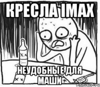 Кресла IMAX неудобные для Маши