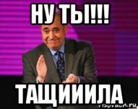 ну ты!!! тащииила