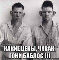  какие цены, чувак, гони баблос )))