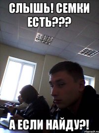 Слышь! Семки есть??? А если найду?!