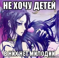 Не хочу детей в них нет мИлодИИ