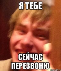 Я тебе Сейчас перезвоню