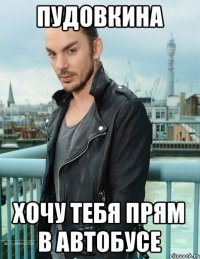 Пудовкина Хочу тебя прям в автобусе