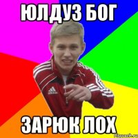 юлдуз бог ЗАРЮК ЛОХ