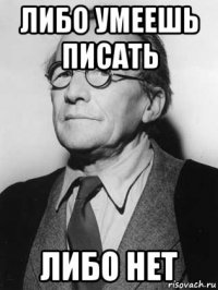 либо умеешь писать либо нет
