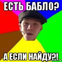 есть бабло? а если найду?!