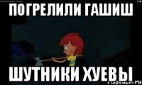 погрелили гашиш шутники хуевы